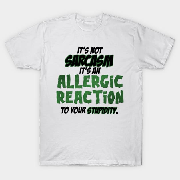 It’s not sarcasm it’s an allergic reaction to your stupidity T-Shirt by SAN ART STUDIO 